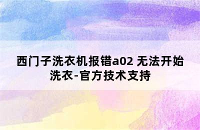 西门子洗衣机报错a02 无法开始洗衣-官方技术支持